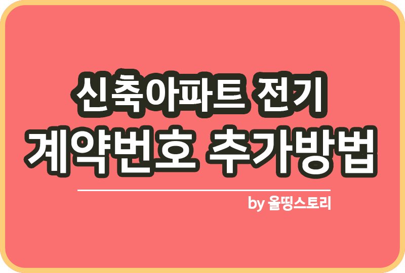 신축아파트 입주 후 전기계약 고객번호 조회하는 방법 전기추가_썸네일