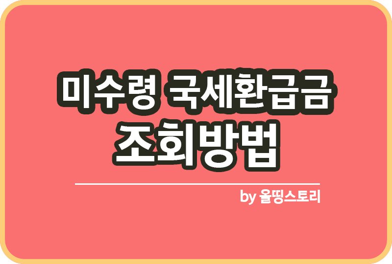 국세환급금 조회방법 신청방법 미수령국세환급금_썸네일