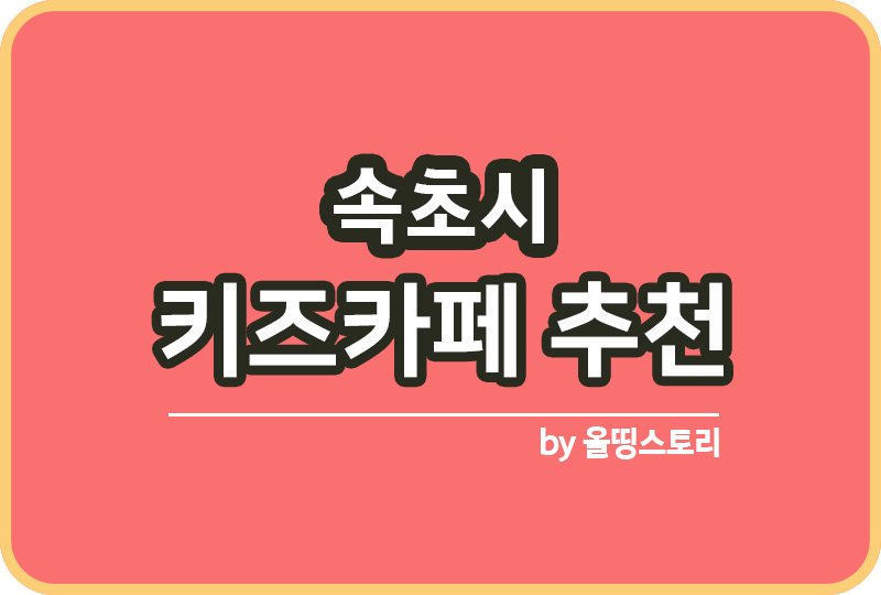 속초시 키즈카페 | 속초시 키카 | 어린이놀이터 | 속초시 키즈카페 추천_썸네일