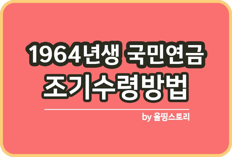 1964년생 국민연금 지급시기 조기수령방법_썸네일
