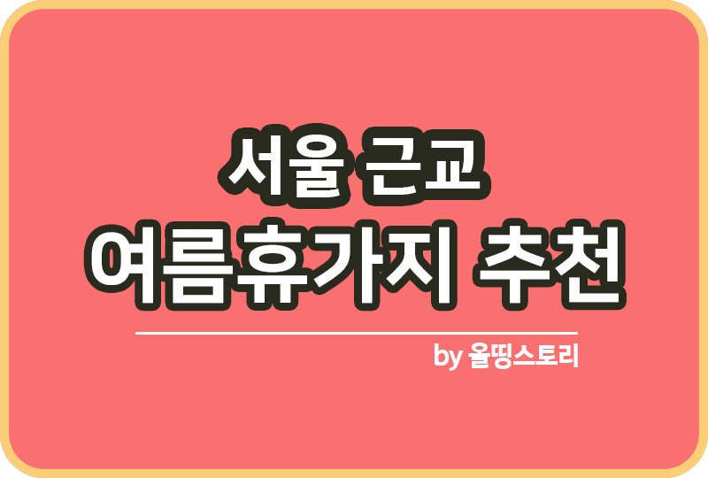 서울 근교 여름휴가지 추천 BEST10 서울여름휴가_썸네일