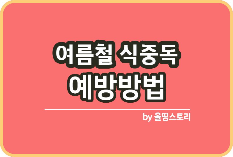 여름철 식중독 원인 식중독증상 예방방법_썸네일