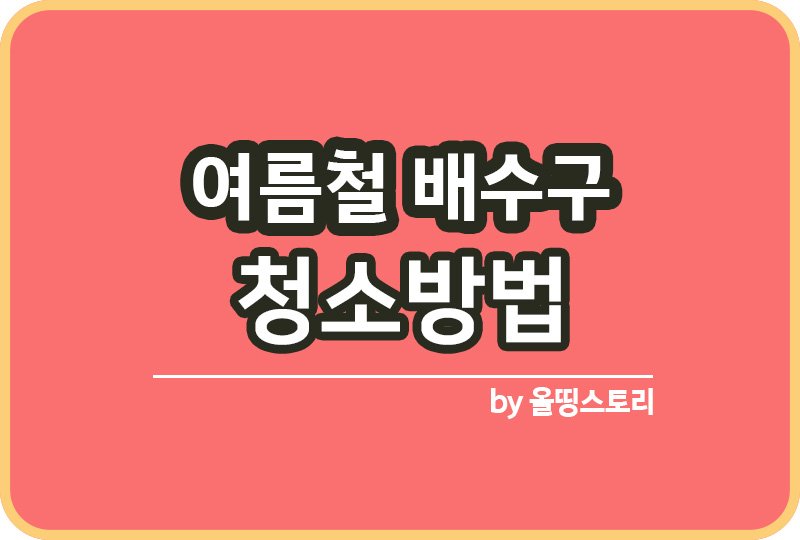 여름철 배수구 청소방법 화장실배수구 싱크대배수구 청소_썸네일