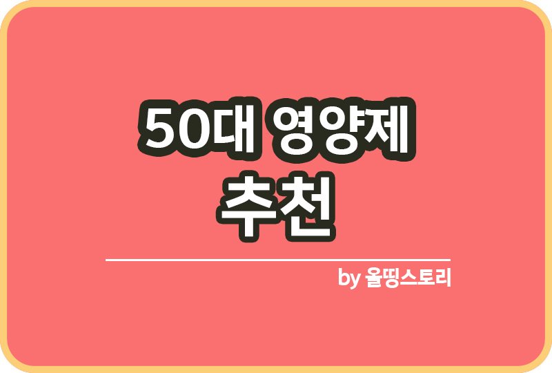 50대 영양제추천 50대남자영양제 50대여자영양제 50대필수영양제_썸네일