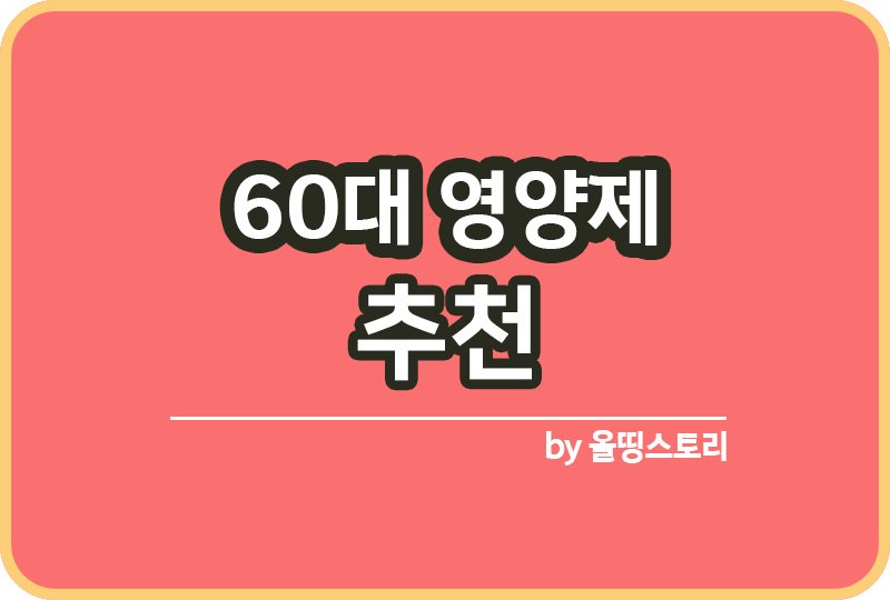 60대 영양제추천 60대남자영양제 60대여자영양제 60대필수영양제_썸네일