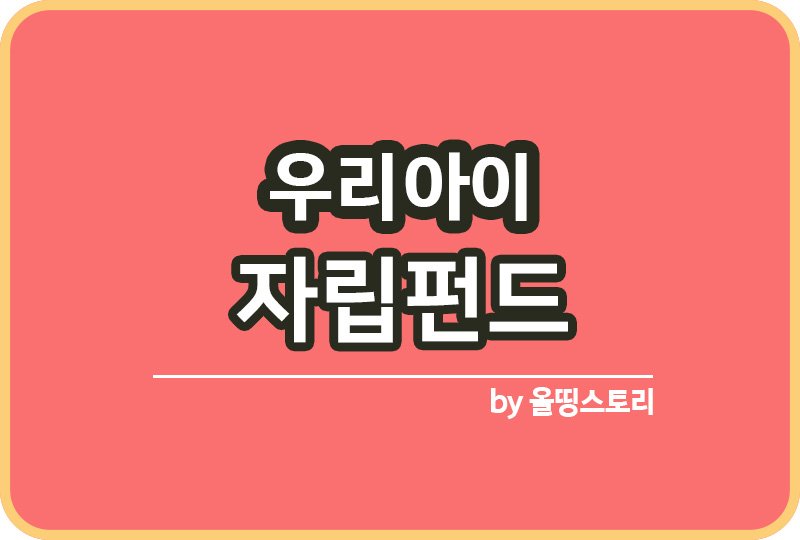 우리아이 자립펀드 목적 장단점 혜택 우리아이자립펀드_썸네일